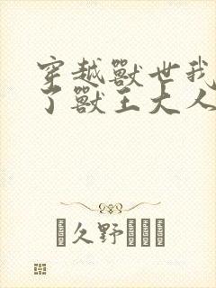 穿越兽世我拿捏了兽王大人