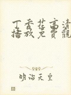 丁香花高清在线播放免费观看电视剧