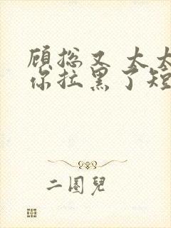 顾总又 太太把你拉黑了短剧封面