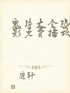 鬼片大全恐怖电影免费播放