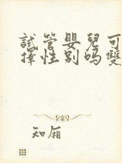 试管婴儿可以选择性别吗双胞胎吗