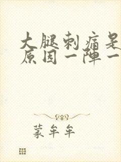 大腿刺痛是什么原因一阵一阵的痛