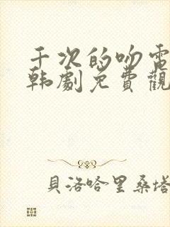 千次的吻电视剧韩剧免费观看全集