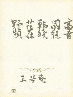 野花韩国高清视频在线观看