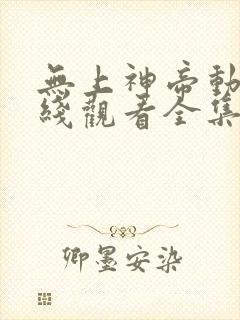 无上神帝动漫在线观看全集免费播放