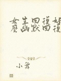 女生回复好的怎么幽默回复