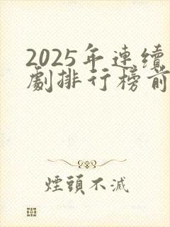2025年连续剧排行榜前十名