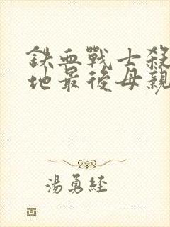 铁血战士杀戮之地最后母亲