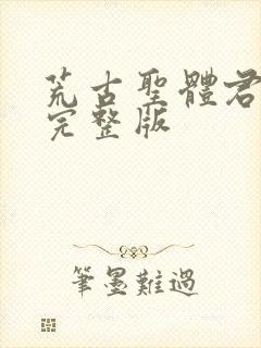 荒古圣体君逍遥完整版