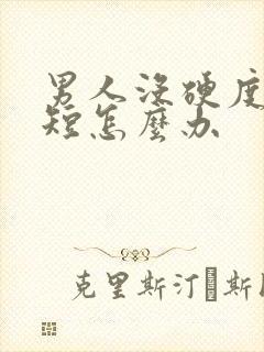 男人没硬度时间短怎么办