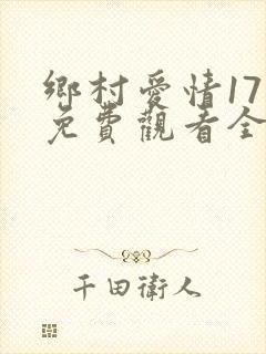 乡村爱情17部免费观看全集完整版