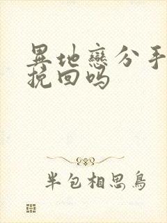 异地恋分手还能挽回吗