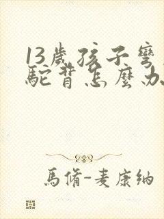 13岁孩子弯腰驼背怎么办