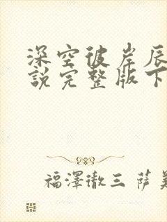 深空彼岸辰东小说完整版下载txt