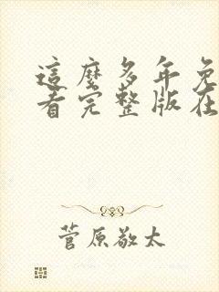 这么多年免费观看完整版在线高清