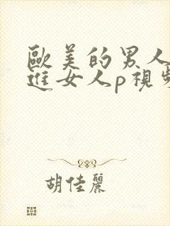 欧美的男人的j进女人p视频