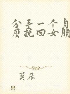 分手一个月后怎么挽回女朋友