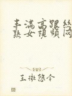 丰满高跟丝袜老熟女视频网站