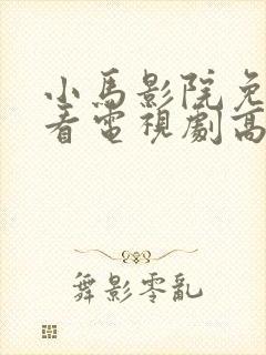 小马影院免费观看电视剧高清西瓜