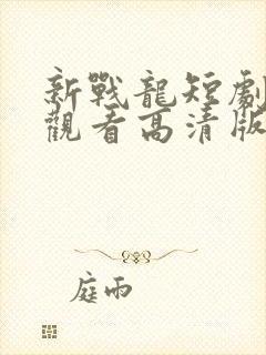 新战龙短剧免费观看高清版