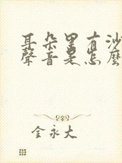 耳朵里有沙沙的声音是怎么回事