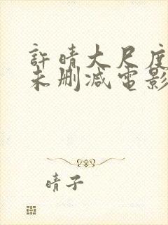 许晴大尺度做爰未删减电影