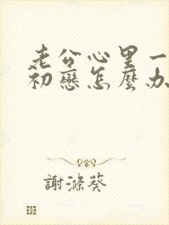 老公心里一直有初恋怎么办