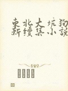 东北大坑狗儿最新续集小说