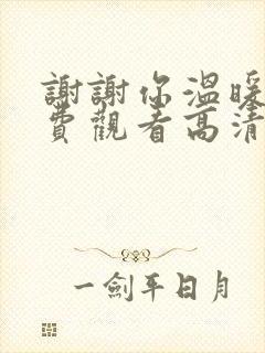 谢谢你温暖我免费观看高清完整版