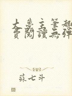 大梦主笔趣阁免费阅读无弹窗