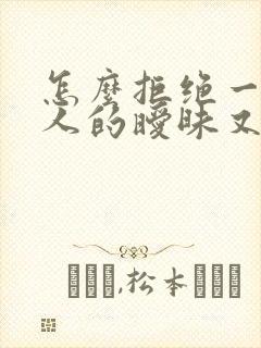 怎么拒绝一个男人的暧昧又不想伤害他