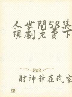 人世间58集电视剧免费下载