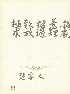 极致招惹,总裁求放过短剧合集