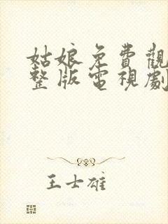 姑娘免费观看完整版电视剧全集高清