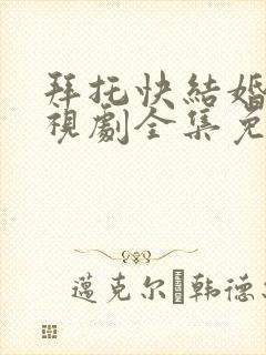 拜托快结婚吧电视剧全集免费观看