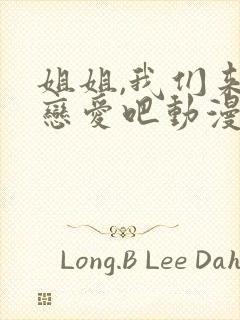 姐姐,我们来谈恋爱吧动漫