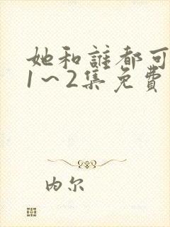 她和谁都可以做1～2集免费观看动漫