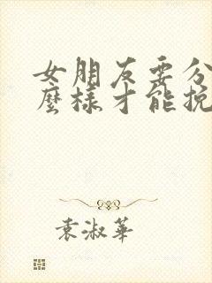 女朋友要分手怎么样才能挽回