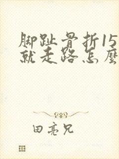 脚趾骨折15天就走路怎么办