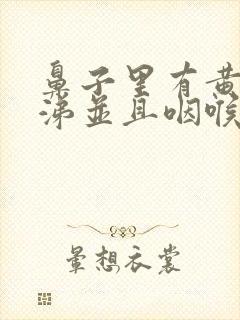 鼻子里有黄稠鼻涕并且咽喉肿痛