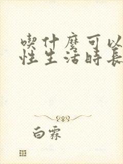 吃什么可以增加性生活时长