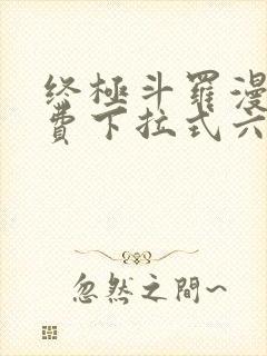 终极斗罗漫画免费下拉式六漫画