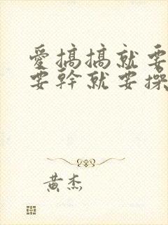 爱搞搞就要搞就要干就要操就要日封面