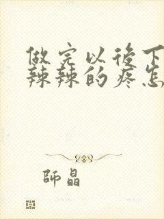 做完以后下面火辣辣的疼怎么回事