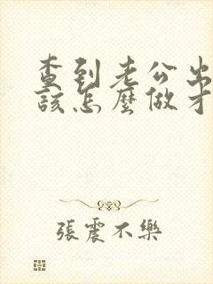 查到老公出轨我该怎么做才好