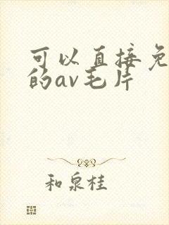 可以直接免费看的av毛片