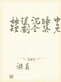 她从沉睡中醒来短剧全集免费观看