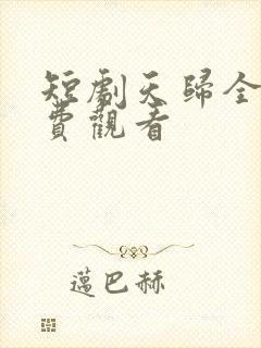 短剧天归全集免费观看