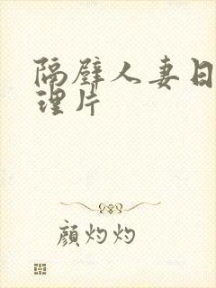 隔壁人妻日本伦理片