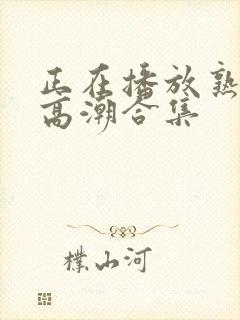 正在播放熟女阿高潮合集